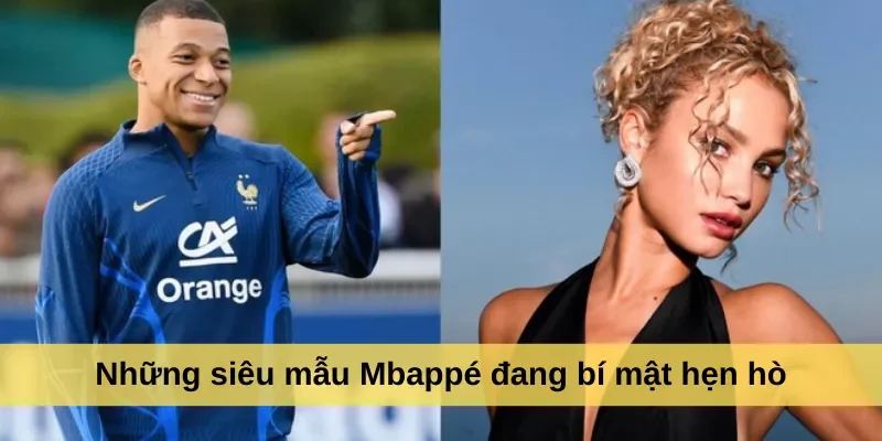 Những siêu mẫu Mbappé đang bí mật hẹn hò