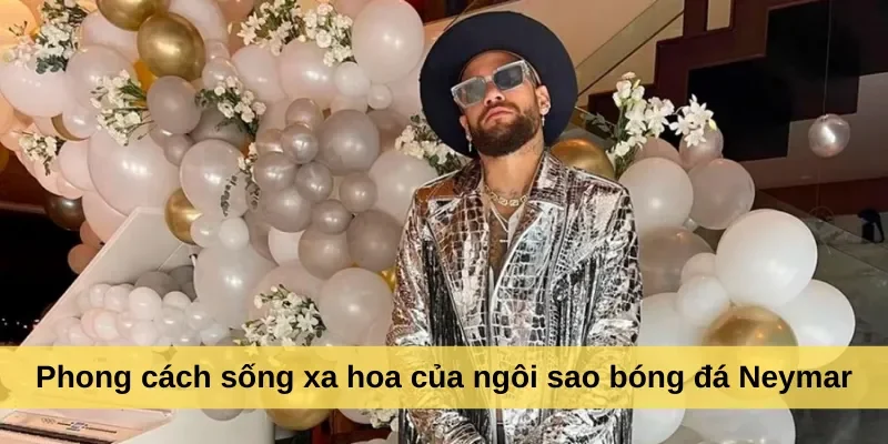 Phong cách sống xa hoa của ngôi sao bóng đá Neymar