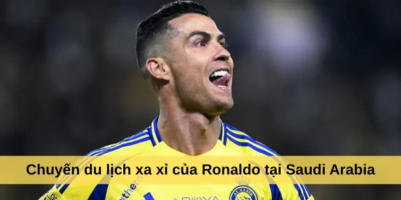 Chuyến du lịch xa xỉ của Ronaldo tại Saudi Arabia