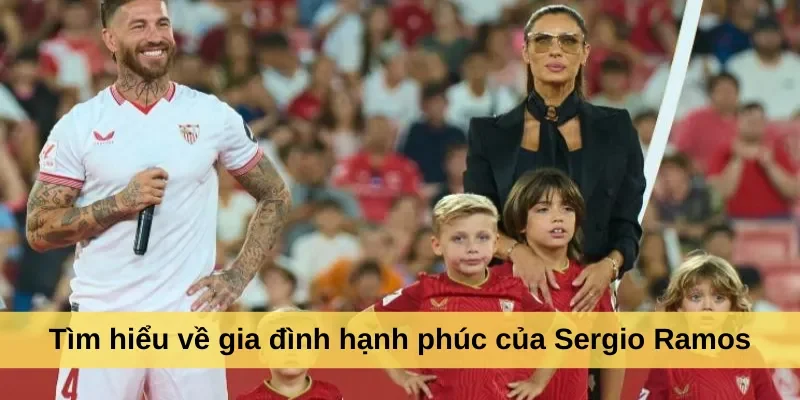 Tìm hiểu về gia đình hạnh phúc của Sergio Ramos